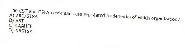 The CST and CSFA credentials are registered trademarks of which organization?
A) ARC/STSA
B) AST
C) CAAHEP
D) NBSTSA