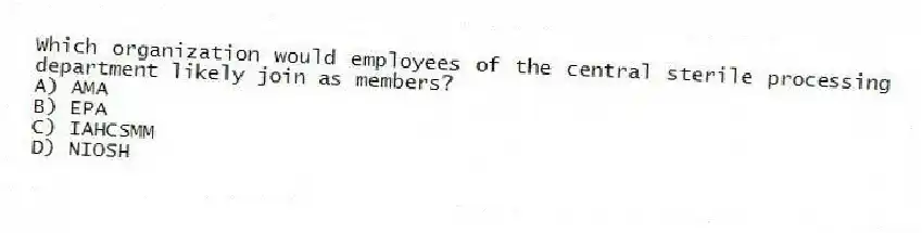 Which organization would employees of the central sterile processing department likely join as members?
A) AMA
B) EPA
C) IAHCSMM
D) NIOSH