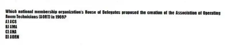 Which national membership organization's House of Delegates proposed the creation of the Association of Operating Room Technicians (AORT) in 1969?
A) ACS
B) AMA
C) ANA
D) AORN