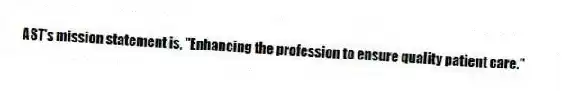 AST's mission statement is, "Enhancing the profession to ensure quality patient care."