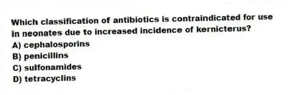 Which classification of antibiotics is contraindicated for use in neonates due to increased incidence of kernicterus?
A) cephalosporins
B) penicillins
C) sulfonamides
D) tetracyclins