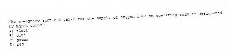 The emergency shut-off valve for the supply of oxygen into an operating room is designated by which color?
A) black
B) blue
C) green
D) red