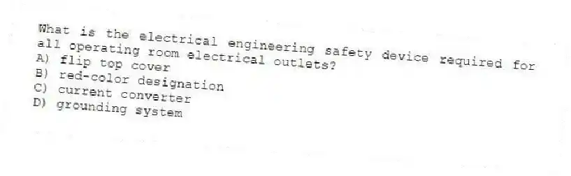 What is the electrical engineering safety device required for all operating room electrical outlets?
A) flip top cover
B) red-color designation
C) current converter
D) grounding system