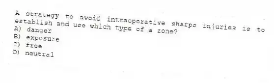 A strategy to avoid intraoperative sharps injuries is to establish and use which type of a zone?
A) danger
B) exposure
C) free
D) neutral