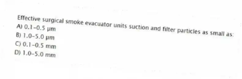 Effective surgical smoke evacuator units suction and filter particles as small as:
A) 0.1-0.5 µm
B) 1.0-5.0 µm
C) 0.1-0.5 mm
D) 1.0-5.0 mm