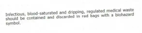 Infectious, blood-saturated and dripping, regulated medical waste should be contained and discarded in red bags with a biohazard symbol.