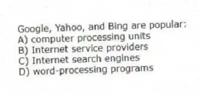 Google, Yahoo, and Bing are popular:
A) computer processing units
B) Internet service providers
C) Internet search engines
D) word-processing programs