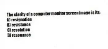 The clarity of a computer monitor screen image is its:
A) resignation
B) resistance
C) resolution
D) resonance