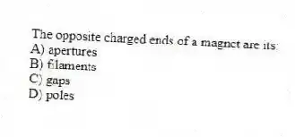 The opposite charged ends of a magnet are its:
A) apertures
B) filaments
C) gaps
D) poles