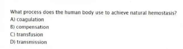 What process does the human body use to achieve natural hemostasis?
A) coagulation
B) compensation
C) transfusion
D) transmission