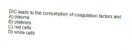 DIC leads to the consumption of coagulation factors and
A) plasma
B) platelets
C) red cells
D) white cells