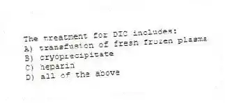The treatment for DIC includes:
A) transfusion of fresh frozen plasma
B) cryoprecipitate
C) heparin
D) all of the above