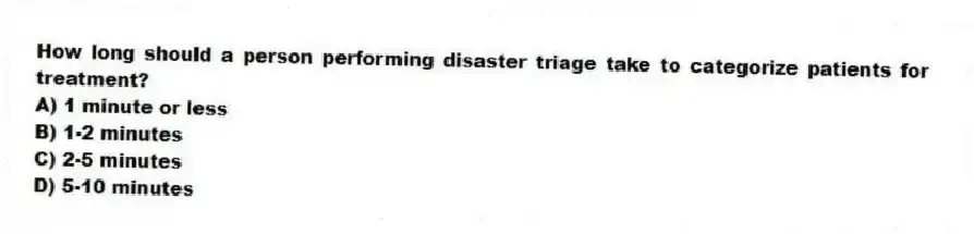 How long should a person performing disaster triage take to categorize patients for treatment?
A) 1 minute or less
B) 1-2 minutes
C) 2-5 minutes
D) 5-10 minutes