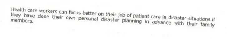 Health care workers can focus better on their job of patient care in disaster situations if they have done their own personal disaster planning in advance with their family members.
