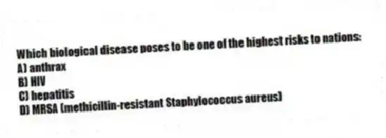 Which biological disease poses to be one of the highest risks to nations:
A) anthrax
B) HIV
C) hepatitis
D) MRSA (methicillin-resistant Staphylococcus aureus)