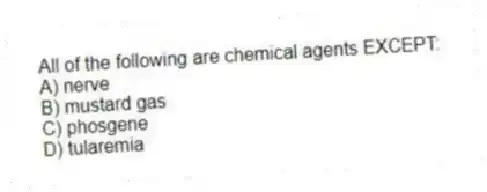 All of the following are chemical agents EXCEPT:
A) nerve
B) mustard gas
C) phosgene
D) tularemia