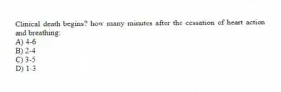 Clinical death begins? how many minutes after the cessation of heart action and breathing:
A) 4-6
B) 2-4
C) 3-5
D) 1-3