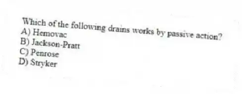 Which of the following drains works by passive action?
A) Hemovac
B) Jackson-Pratt
C) Penrose
D) Stryker