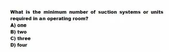 What is the minimum number of suction systems or units required in an operating room?
A) one
B) two
C) three
D) four