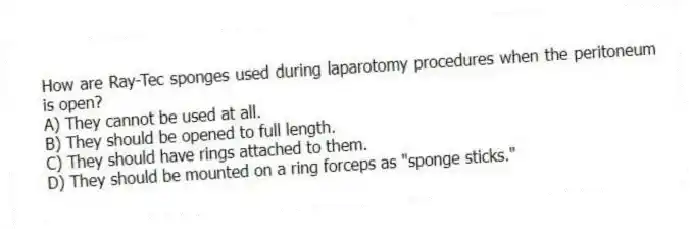 How are Ray-Tec sponges used during laparotomy procedures when the peritoneum is open?
A) They cannot be used at all.
B) They should be opened to full length.
C) They should have rings attached to them.
D) They should be mounted on a ring forceps as "sponge sticks."