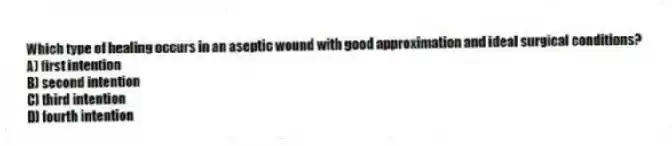 Which type of healing occurs in an aseptic wound with good approximation and ideal surgical conditions?
A) first intention
B) second intention
C) third intention
D) fourth intention
