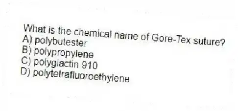 What is the chemical name of Gore-Tex suture?
A) polybutester
B) polypropylene
C) polyglactin 910
D) polytetrafluoroethylene