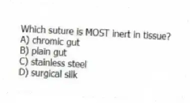 Which suture is MOST inert in tissue?
A) chromic gut
B) plain gut
C) stainless steel
D) surgical silk