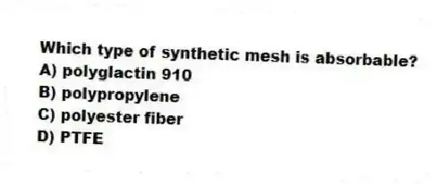 Which type of synthetic mesh is absorbable?
A) polyglactin 910
B) polypropylene
C) polyester fiber
D) PTFE