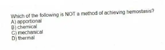 Which of the following is NOT a method of achieving hemostasis?
A) apportional
B) chemical
C) mechanical
D) thermal