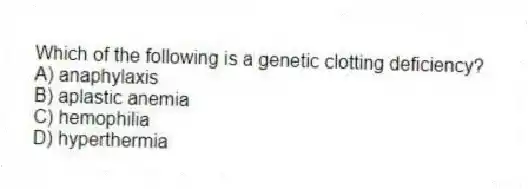 Which of the following is a genetic clotting deficiency?
A) anaphylaxis
B) aplastic anemia
C) hemophilia
D) hyperthermia