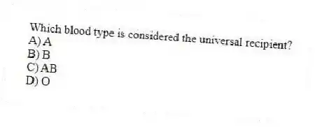 Which blood type is considered the universal recipient?
A) A
B) B
C) AB
D) O