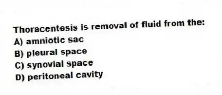 Thoracentesis is removal of fluid from the:
A) amniotic sac
B) pleural space
C) synovial space
D) peritoneal cavity