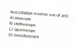 Auscultation involves use of a(n):
A) otoscope
B) stethoscope
C) laparoscope
D) bronchoscope