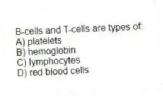 B-cells and T-cells are types of:
A) platelets
B) hemoglobin
C) lymphocytes
D) red blood cells