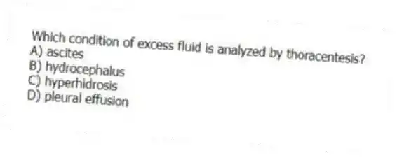 Which condition of excess fluid is analyzed by thoracentesis?
A) ascites
B) hydrocephalus
C) hyperhidrosis
D) pleural effusion
