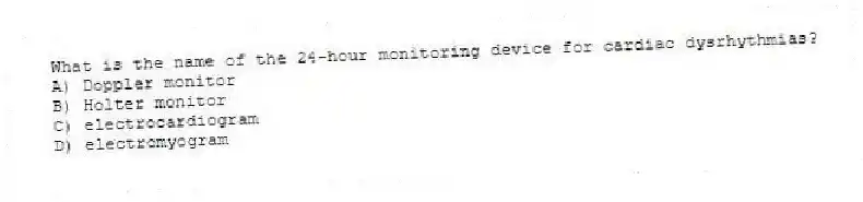 What is the name of the 24-hour monitoring device for cardiac dysrhythmias?
A) Doppler monitor
B) Holter monitor
C) electrocardiogram
D) electromyogram