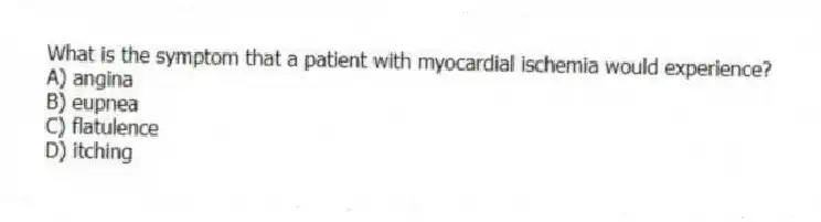 What is the symptom that a patient with myocardial ischemia would experience?
A) angina
B) eupnea
C) flatulence
D) itching