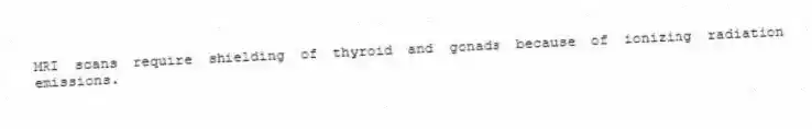 MRI scans require shielding of thyroid and gonads because of ionizing radiation emissions.