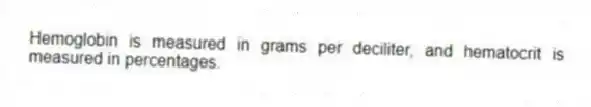 Hemoglobin is measured in grams per deciliter, and hematocrit is measured in percentages.