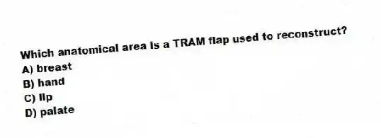 Which anatomical area is a TRAM flap used to reconstruct?
A) breast
B) hand
C) lip
D) palate