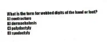 What is the term for webbed digits of the hand or foot?
A) contracture
B) dermachalasis
C) polydactyly
D) syndactyly