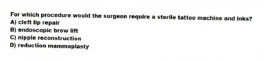 For which procedure would the surgeon require a sterile tattoo machine and inks?
A) cleft lip repair
B) endoscopic brow lift
C) nipple reconstruction
D) reduction mammoplasty