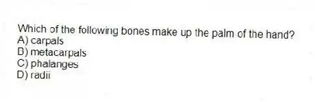 Which of the following bones make up the palm of the hand?
A) carpals
B) metacarpals
C) phalanges
D) radii