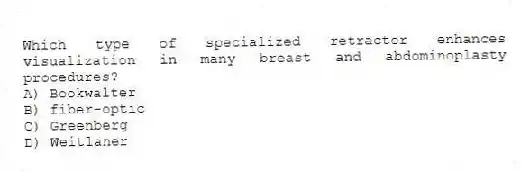 Which type of specialized retractor enhances visualization in many breast and abdominoplasty procedures?
A) Bookwalter
B) fiber-optic
C) Greenberg
D) Weitlaner