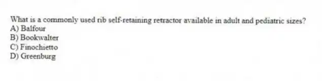 What is a commonly used rib self-retaining retractor available in adult and pediatric sizes?
A) Balfour
B) Bookwalter
C) Finochietto
D) Greenburg
