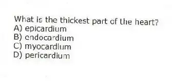 What is the thickest part of the heart?
A) epicardium
B) endocardium
C) myocardium
D) pericardium