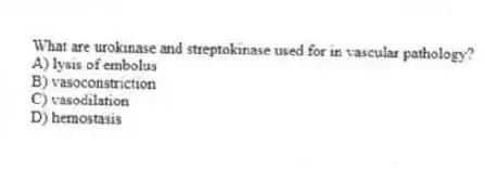 What are urokinase and streptokinase used for in vascular pathology?
A) lysis of embolus
B) vasoconstriction
C) vasodilation
D) hemostasis