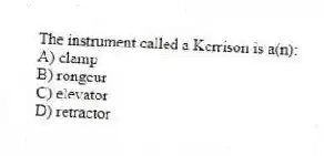 The instrument called a Kerrison is a(n):
A) clamp
B) rongeur
C) elevator
D) retractor