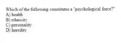 Which of the following constitutes a "psychological force?"
A) health
B) ethnicity
C) personality
D) heredity