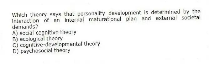 Which theory says that personality development is determined by the interaction of an internal maturational plan and external societal demands?
A) social cognitive theory
B) ecological theory
C) cognitive-developmental theory
D) psychosocial theory